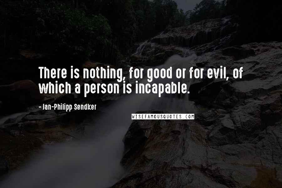 Jan-Philipp Sendker Quotes: There is nothing, for good or for evil, of which a person is incapable.