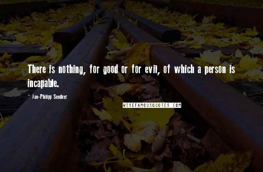 Jan-Philipp Sendker Quotes: There is nothing, for good or for evil, of which a person is incapable.