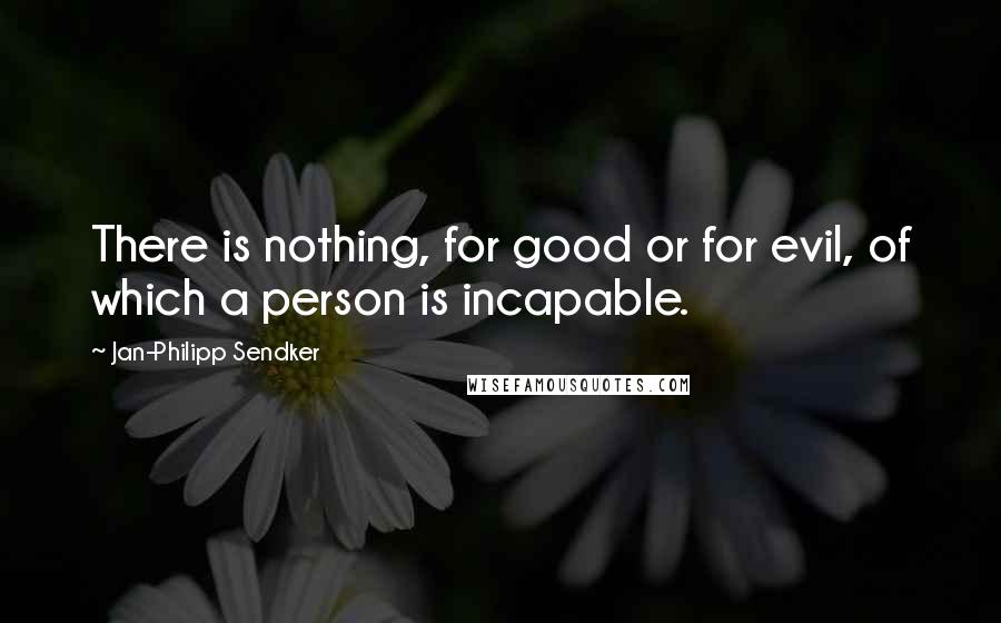 Jan-Philipp Sendker Quotes: There is nothing, for good or for evil, of which a person is incapable.