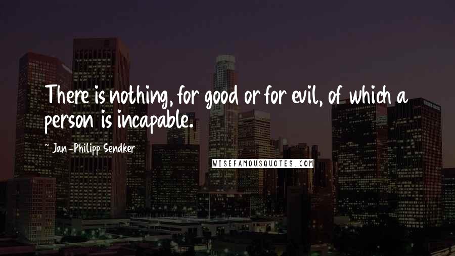 Jan-Philipp Sendker Quotes: There is nothing, for good or for evil, of which a person is incapable.