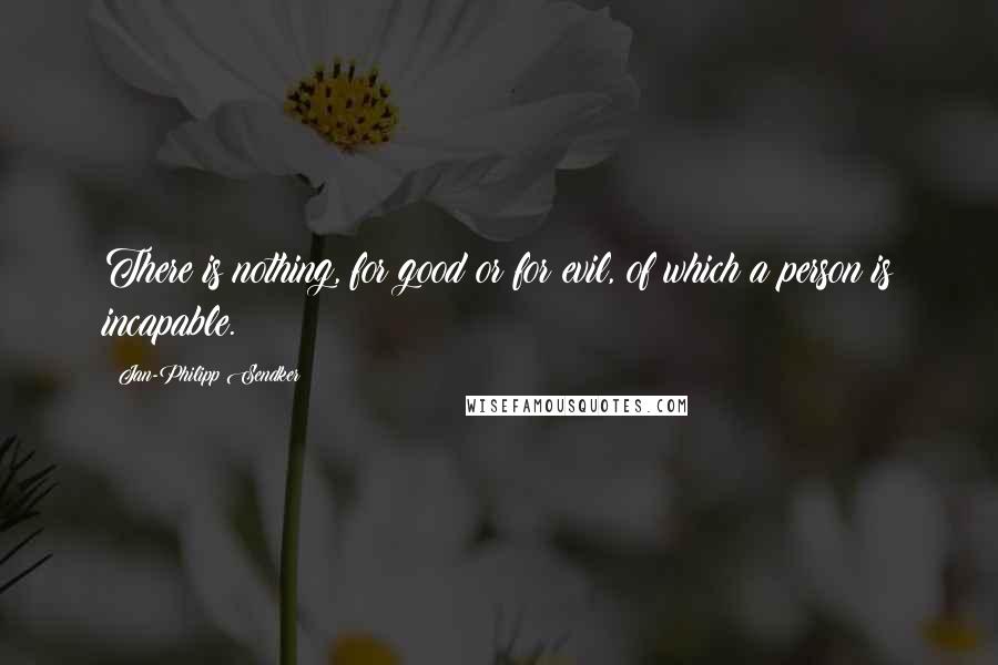 Jan-Philipp Sendker Quotes: There is nothing, for good or for evil, of which a person is incapable.