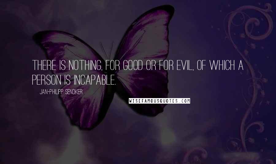 Jan-Philipp Sendker Quotes: There is nothing, for good or for evil, of which a person is incapable.