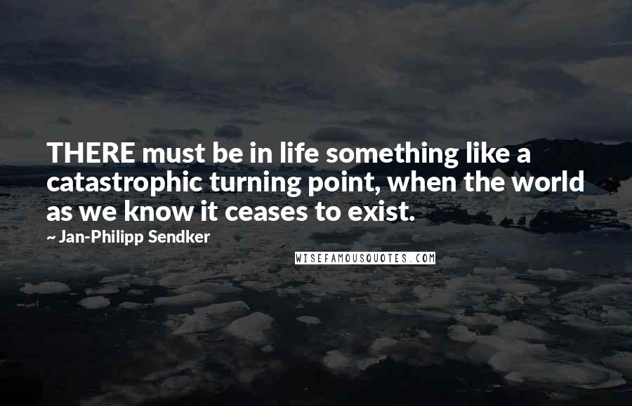 Jan-Philipp Sendker Quotes: THERE must be in life something like a catastrophic turning point, when the world as we know it ceases to exist.