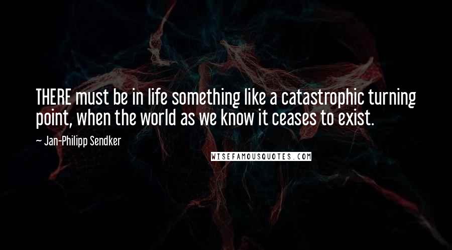 Jan-Philipp Sendker Quotes: THERE must be in life something like a catastrophic turning point, when the world as we know it ceases to exist.