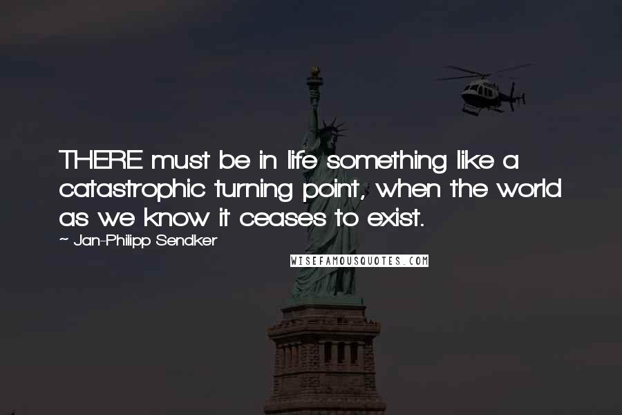 Jan-Philipp Sendker Quotes: THERE must be in life something like a catastrophic turning point, when the world as we know it ceases to exist.