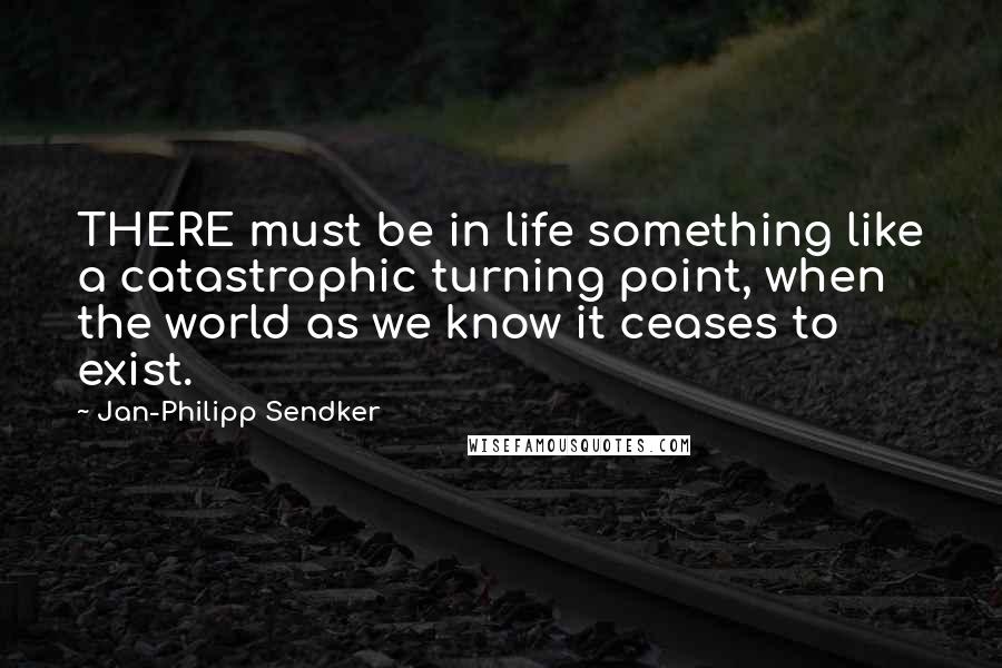 Jan-Philipp Sendker Quotes: THERE must be in life something like a catastrophic turning point, when the world as we know it ceases to exist.