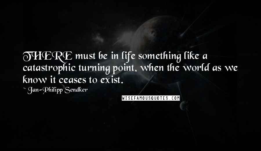 Jan-Philipp Sendker Quotes: THERE must be in life something like a catastrophic turning point, when the world as we know it ceases to exist.