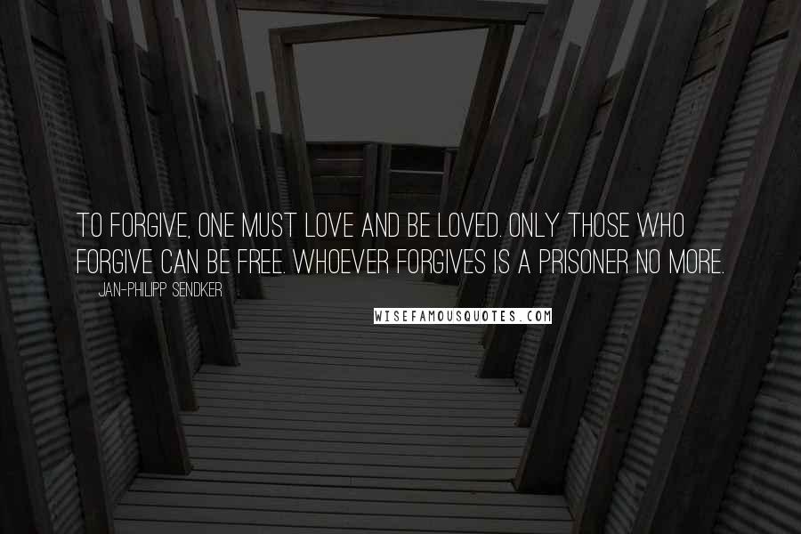 Jan-Philipp Sendker Quotes: To forgive, one must love and be loved. Only those who forgive can be free. Whoever forgives is a prisoner no more.