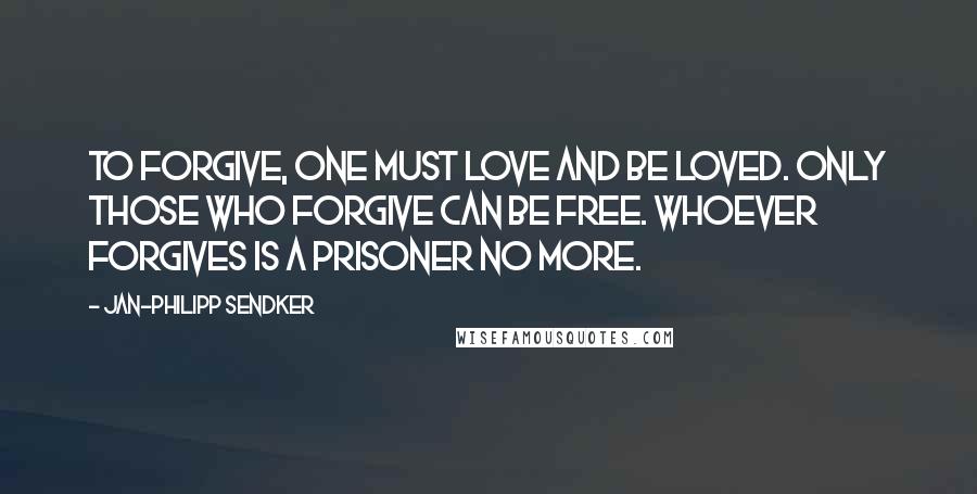 Jan-Philipp Sendker Quotes: To forgive, one must love and be loved. Only those who forgive can be free. Whoever forgives is a prisoner no more.