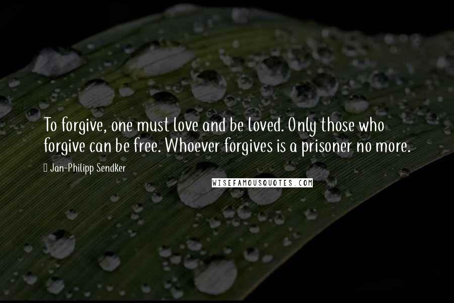 Jan-Philipp Sendker Quotes: To forgive, one must love and be loved. Only those who forgive can be free. Whoever forgives is a prisoner no more.