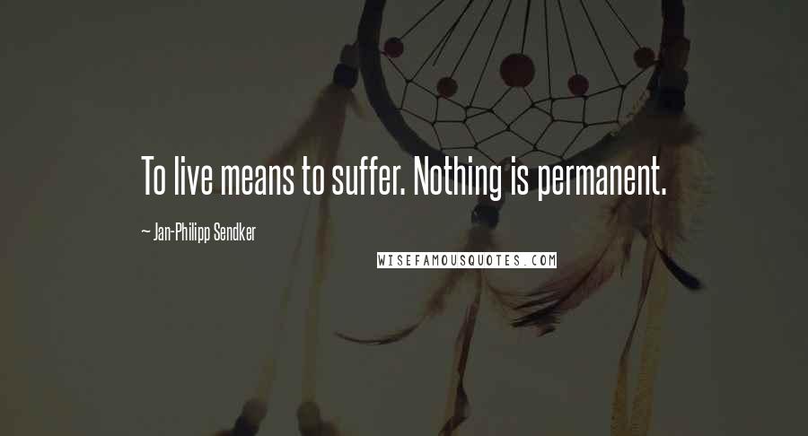 Jan-Philipp Sendker Quotes: To live means to suffer. Nothing is permanent.