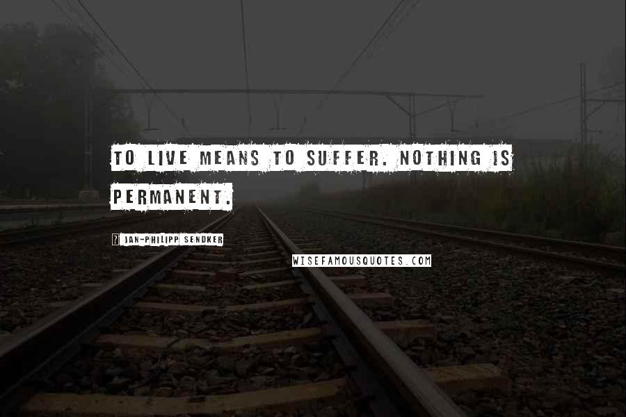 Jan-Philipp Sendker Quotes: To live means to suffer. Nothing is permanent.