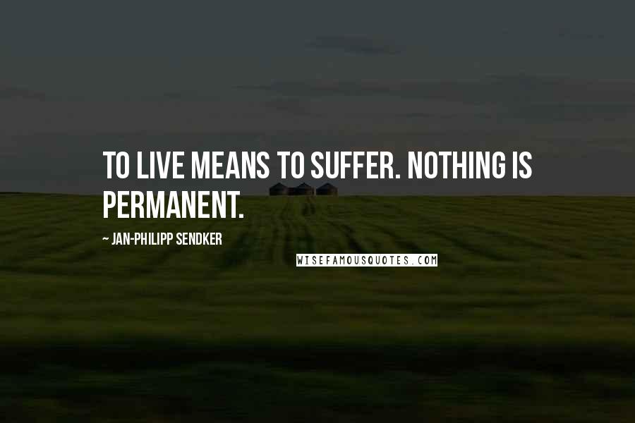 Jan-Philipp Sendker Quotes: To live means to suffer. Nothing is permanent.