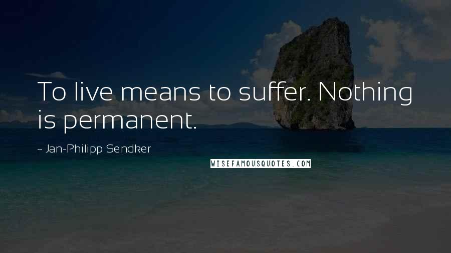 Jan-Philipp Sendker Quotes: To live means to suffer. Nothing is permanent.