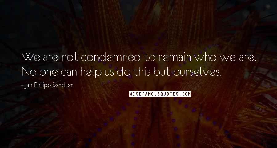 Jan-Philipp Sendker Quotes: We are not condemned to remain who we are. No one can help us do this but ourselves.
