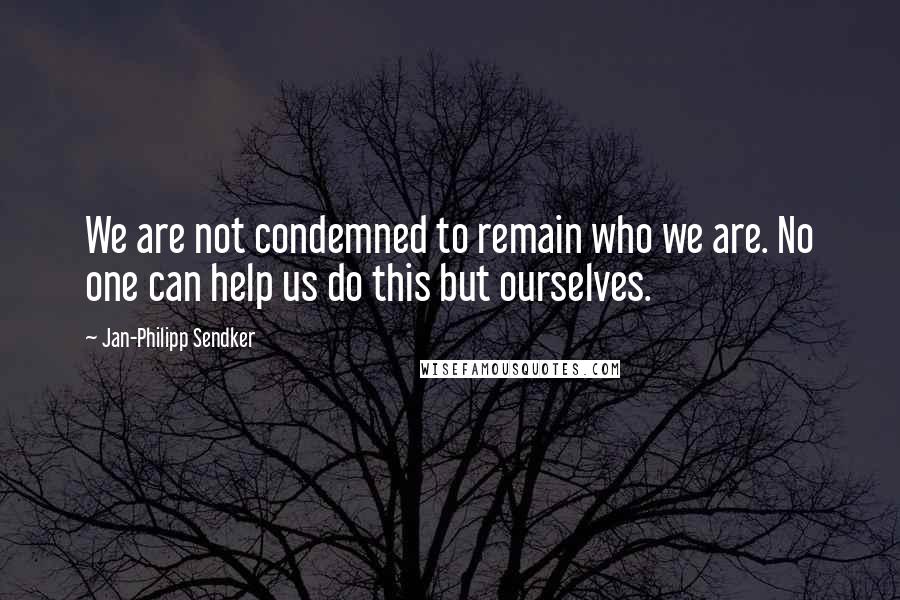 Jan-Philipp Sendker Quotes: We are not condemned to remain who we are. No one can help us do this but ourselves.