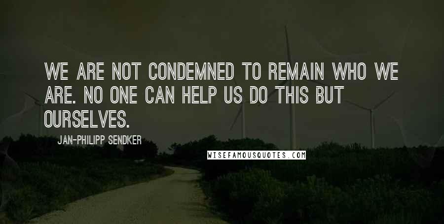 Jan-Philipp Sendker Quotes: We are not condemned to remain who we are. No one can help us do this but ourselves.