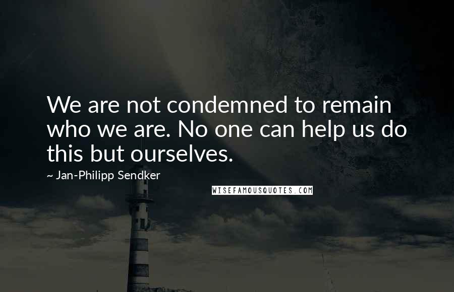 Jan-Philipp Sendker Quotes: We are not condemned to remain who we are. No one can help us do this but ourselves.