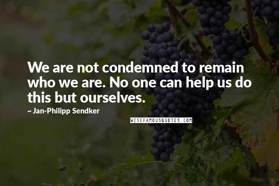 Jan-Philipp Sendker Quotes: We are not condemned to remain who we are. No one can help us do this but ourselves.