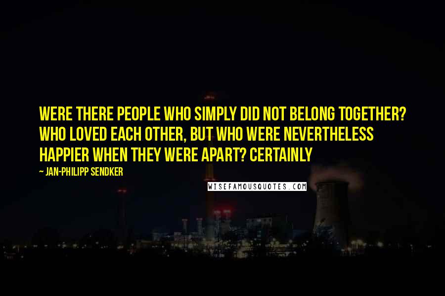 Jan-Philipp Sendker Quotes: Were there people who simply did not belong together? Who loved each other, but who were nevertheless happier when they were apart? Certainly