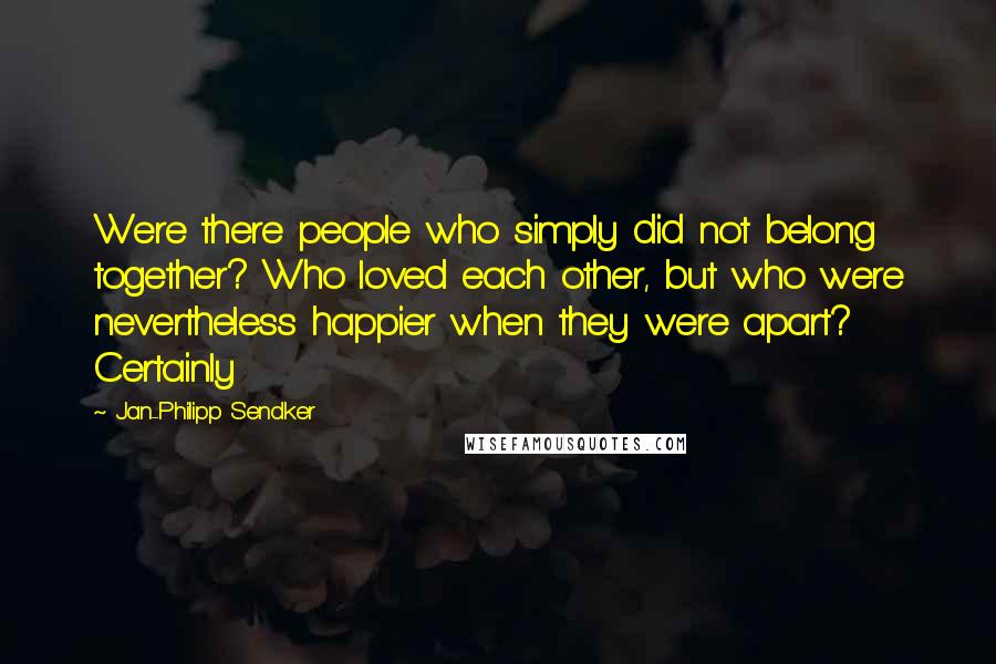 Jan-Philipp Sendker Quotes: Were there people who simply did not belong together? Who loved each other, but who were nevertheless happier when they were apart? Certainly