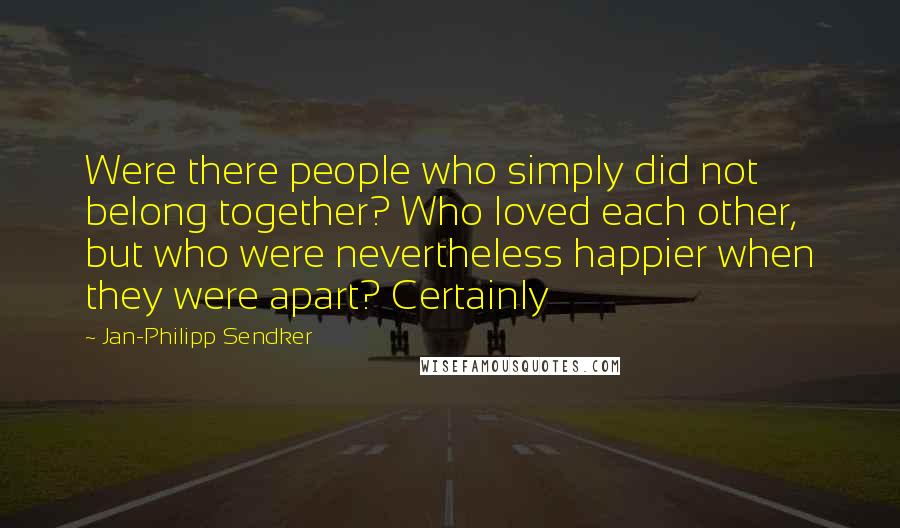 Jan-Philipp Sendker Quotes: Were there people who simply did not belong together? Who loved each other, but who were nevertheless happier when they were apart? Certainly