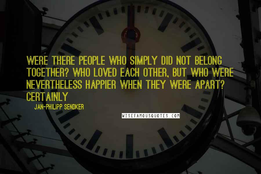 Jan-Philipp Sendker Quotes: Were there people who simply did not belong together? Who loved each other, but who were nevertheless happier when they were apart? Certainly