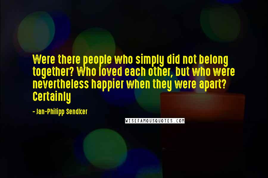 Jan-Philipp Sendker Quotes: Were there people who simply did not belong together? Who loved each other, but who were nevertheless happier when they were apart? Certainly