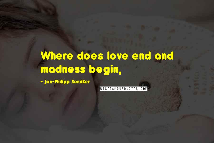 Jan-Philipp Sendker Quotes: Where does love end and madness begin,