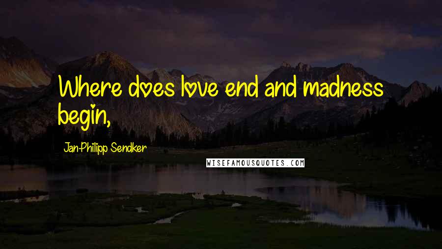 Jan-Philipp Sendker Quotes: Where does love end and madness begin,