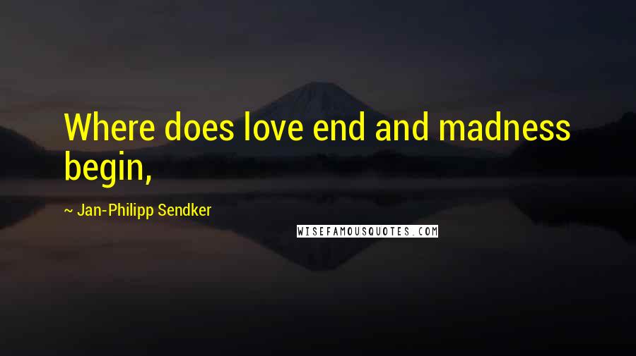 Jan-Philipp Sendker Quotes: Where does love end and madness begin,