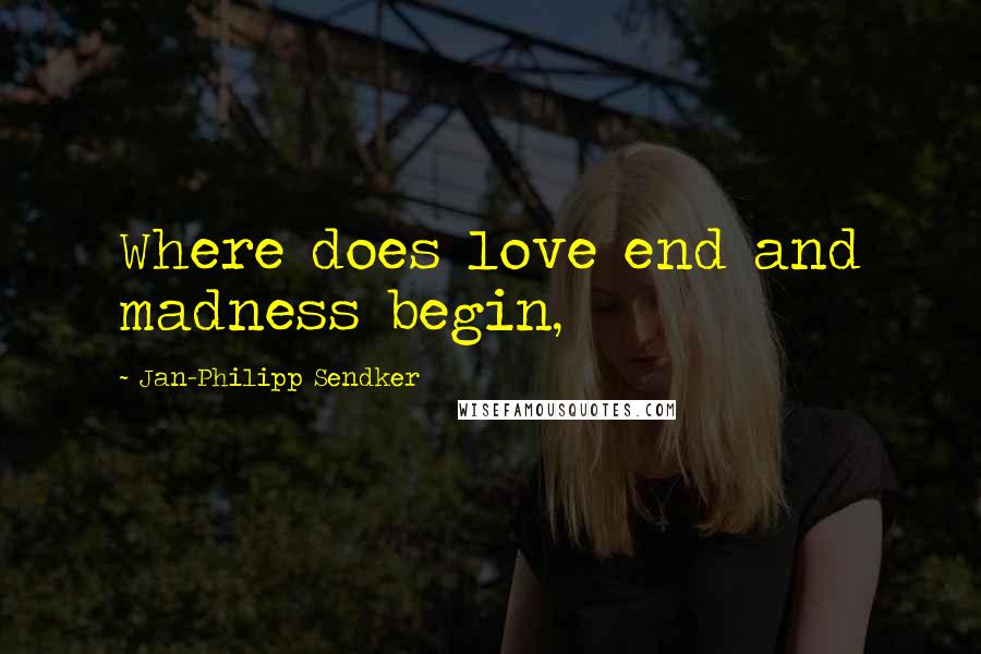 Jan-Philipp Sendker Quotes: Where does love end and madness begin,