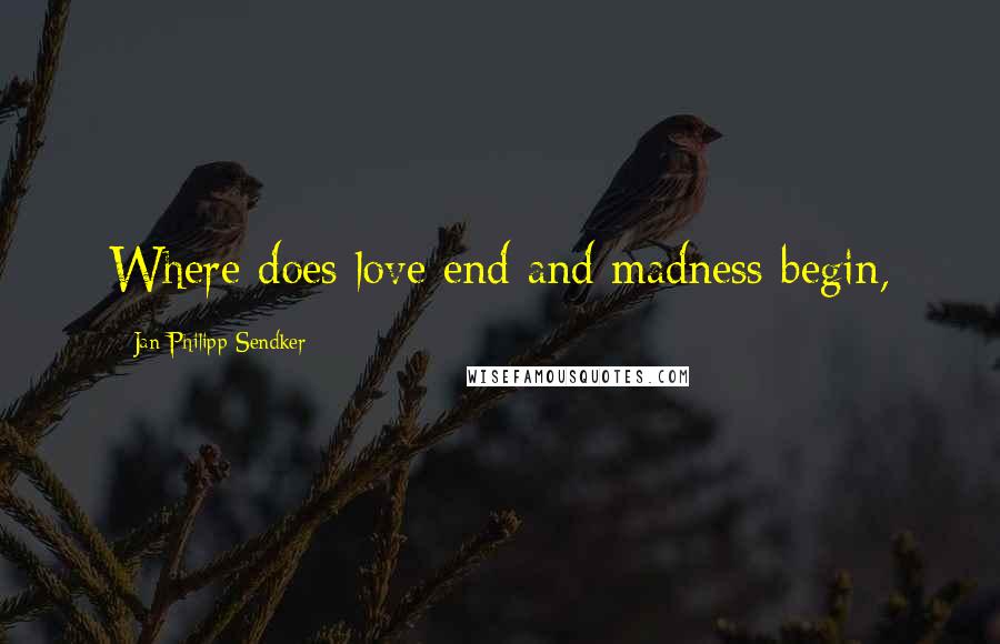 Jan-Philipp Sendker Quotes: Where does love end and madness begin,