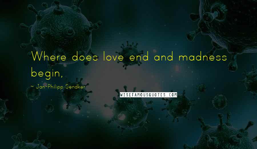 Jan-Philipp Sendker Quotes: Where does love end and madness begin,