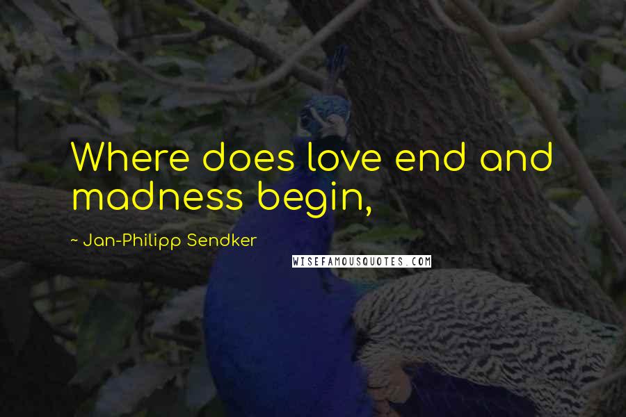 Jan-Philipp Sendker Quotes: Where does love end and madness begin,