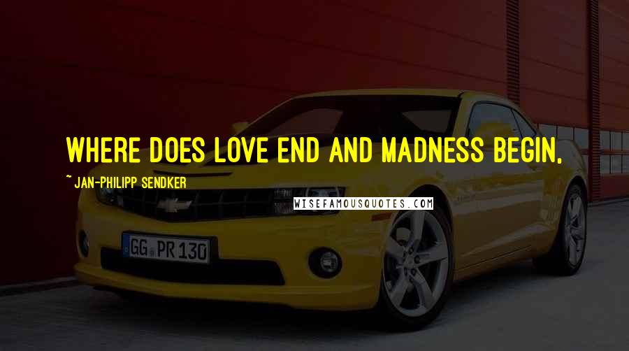 Jan-Philipp Sendker Quotes: Where does love end and madness begin,