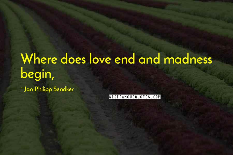 Jan-Philipp Sendker Quotes: Where does love end and madness begin,