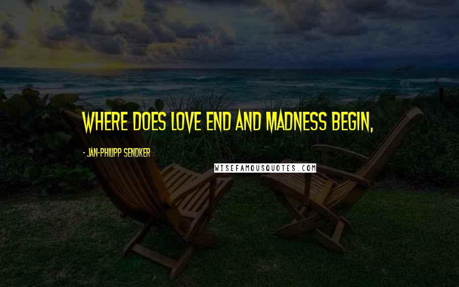 Jan-Philipp Sendker Quotes: Where does love end and madness begin,