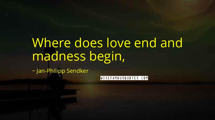 Jan-Philipp Sendker Quotes: Where does love end and madness begin,