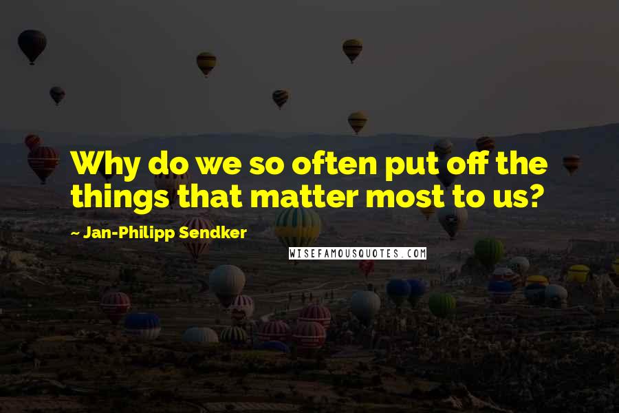 Jan-Philipp Sendker Quotes: Why do we so often put off the things that matter most to us?