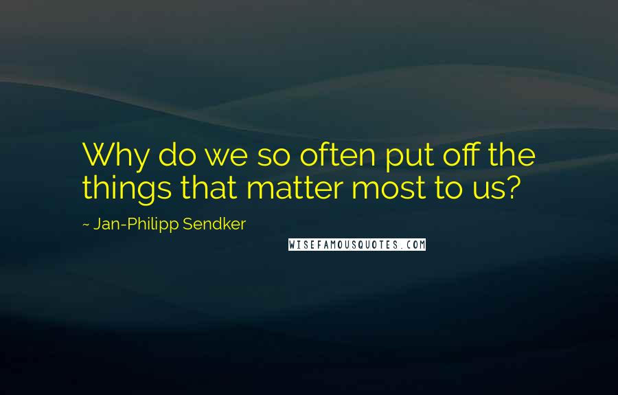 Jan-Philipp Sendker Quotes: Why do we so often put off the things that matter most to us?