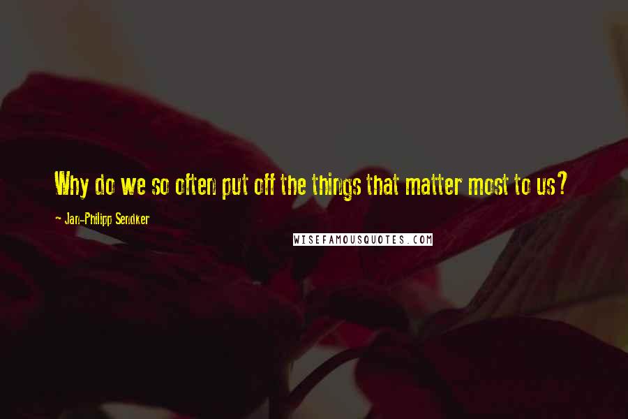 Jan-Philipp Sendker Quotes: Why do we so often put off the things that matter most to us?