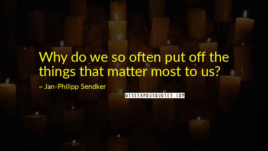 Jan-Philipp Sendker Quotes: Why do we so often put off the things that matter most to us?