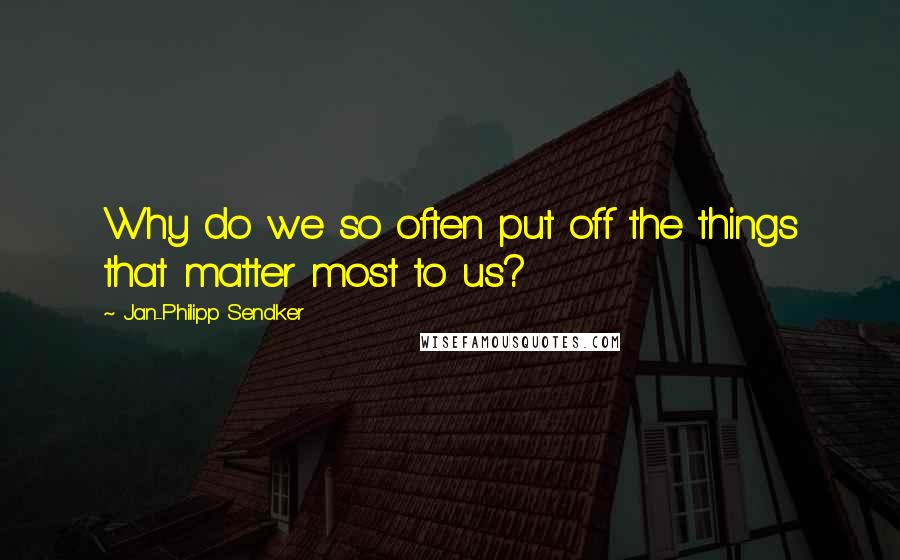 Jan-Philipp Sendker Quotes: Why do we so often put off the things that matter most to us?