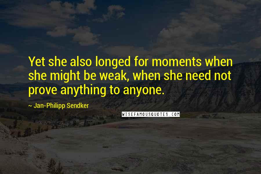 Jan-Philipp Sendker Quotes: Yet she also longed for moments when she might be weak, when she need not prove anything to anyone.