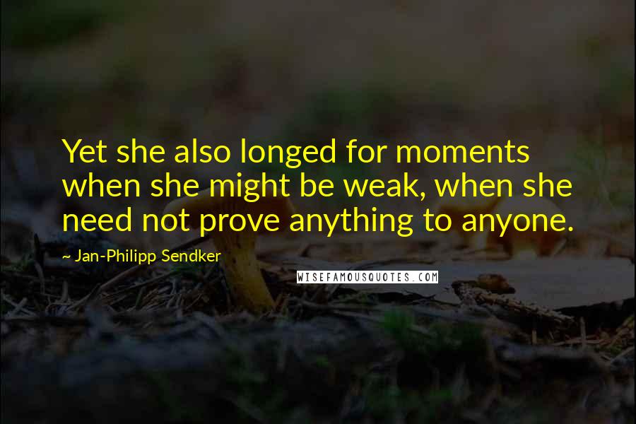 Jan-Philipp Sendker Quotes: Yet she also longed for moments when she might be weak, when she need not prove anything to anyone.