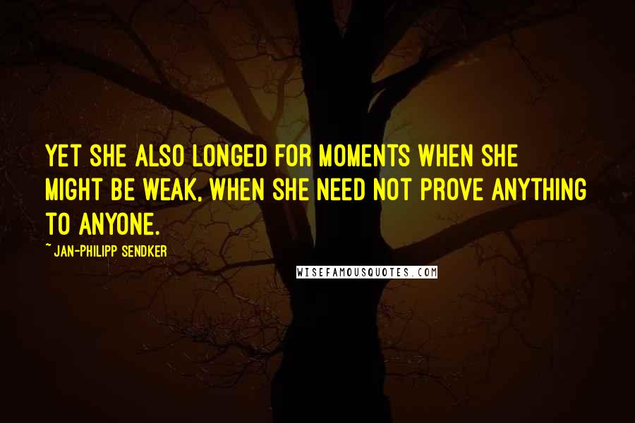 Jan-Philipp Sendker Quotes: Yet she also longed for moments when she might be weak, when she need not prove anything to anyone.