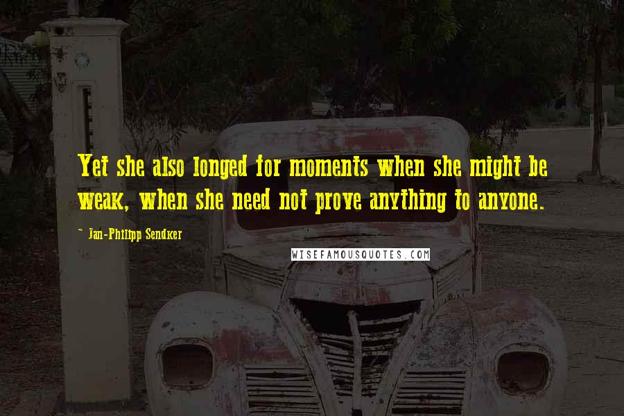 Jan-Philipp Sendker Quotes: Yet she also longed for moments when she might be weak, when she need not prove anything to anyone.