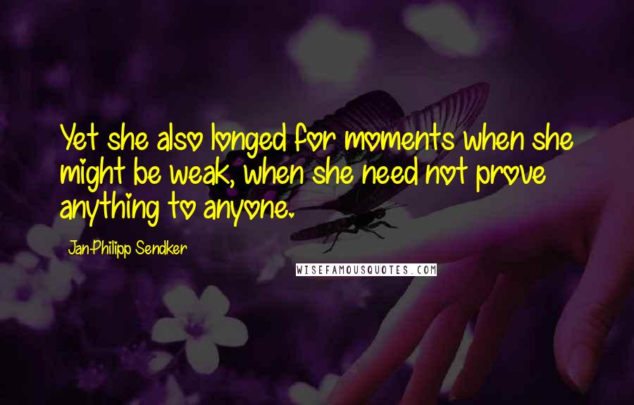 Jan-Philipp Sendker Quotes: Yet she also longed for moments when she might be weak, when she need not prove anything to anyone.