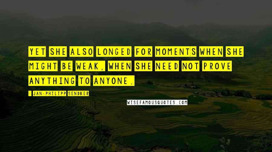 Jan-Philipp Sendker Quotes: Yet she also longed for moments when she might be weak, when she need not prove anything to anyone.